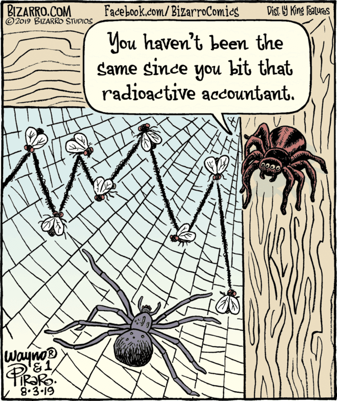 Drawing OCR: BIZARRO.COM © 2019 BIZARRO STUDIOS Facebook.com/ BizarroComics Dist Y King Fatures You haven't been the same since you bit that radioactive accountant. Wayno PIRORO 8.3.19 BIZARRO.COM © 2019 BIZARRO STUDIOS Facebook.com/ BizarroComics Dist Y King Fatures You haven't been the same since you bit that radioactive accountant. Wayno PIRORO 8.3.19