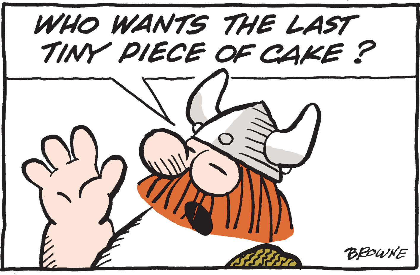 Art OCR: WHO WANTS THE LAST TINY PIECE OF CAKE ? BROWNE WHO WANTS THE LAST TINY PIECE OF CAKE ? BROWNE