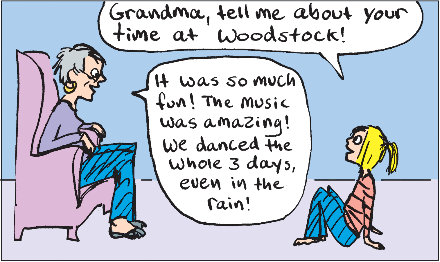 Conversation OCR: Grandmatell me about your time at woodstock! It was so much fun! The Music was amazing! we danced The whole 3 dayseven in the rain! Grandmatell me about your time at woodstock! It was so much fun! The Music was amazing! we danced The whole 3 dayseven in the rain!