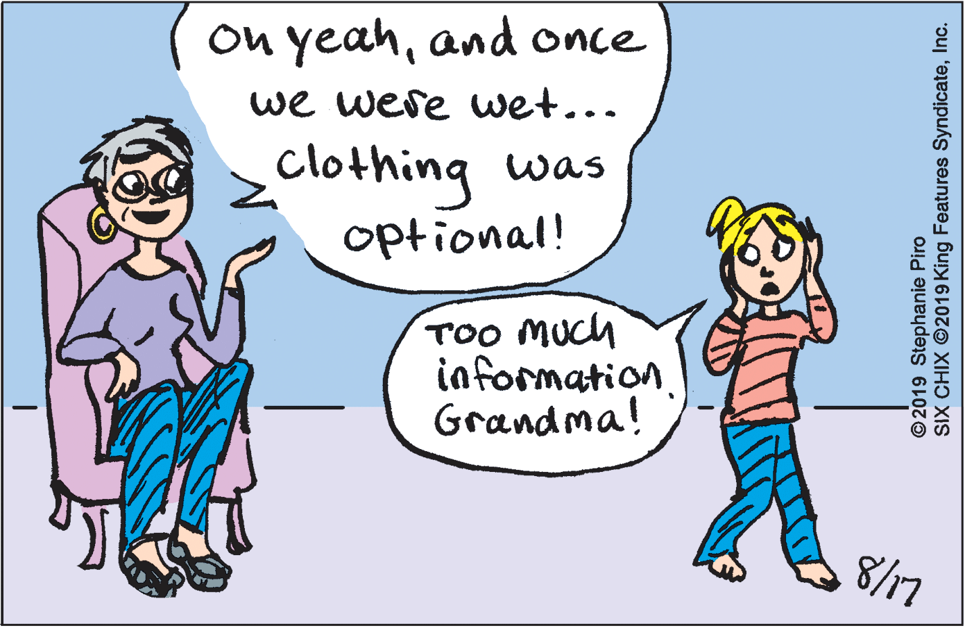 Conversation OCR: On yeahand once we were wet... clothing was optional! TOO MUch information. Grandma! 8/17 © 2019 Stephanie Piro SIX CHIX ©2019 King Features SyndicateInc. On yeahand once we were wet... clothing was optional! TOO MUch information. Grandma! 8/17 © 2019 Stephanie Piro SIX CHIX ©2019 King Features Syndicate