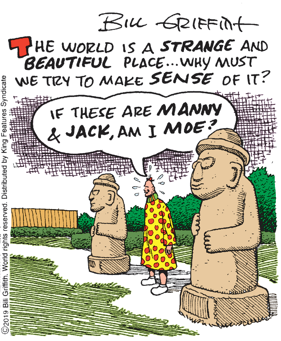 Handwriting OCR: Biu GRIFFIN THE WORLD IS A STRANGE AND BEAUTIFUL PLACE...WHY MUST WE TRY TO MAKE SENSE OF IT? IF THESE ARE MANNY & JACKAM I MOE? ©2019 Bill Griffith. World rights reserved. Distributed by King Features Syndicate Biu GRIFFIN THE WORLD IS A STRANGE AND BEAUTIFUL PLACE...WHY MUST WE TRY TO MAKE SENSE OF IT? IF THESE ARE MANNY & JACKAM I MOE? ©2019 Bill Griffith. World rights reserved. Distributed by King Features Syndicate