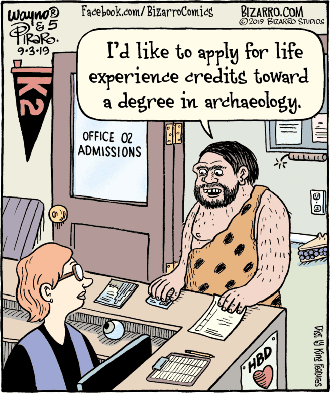 Line OCR: wayno® '&5 IR?RO. Facebook.com/BizarroComics BIZARRO.COM ©2019 BIZARRO STUDIOS 9.3-19 I'd like to apply for life experience credits toward a degree in archaeology. OFFICE 02 ADMISSIONS HBD Dist. Y King features k2 wayno® '&5 IR?RO. Facebook.com/BizarroComics BIZARRO.COM ©2019 BIZARRO STUDIOS 9.3-19 I'd like to apply for life experience credits toward a degree in archaeology. OFFICE 02 ADMISSIONS HBD Dist. Y King features k2