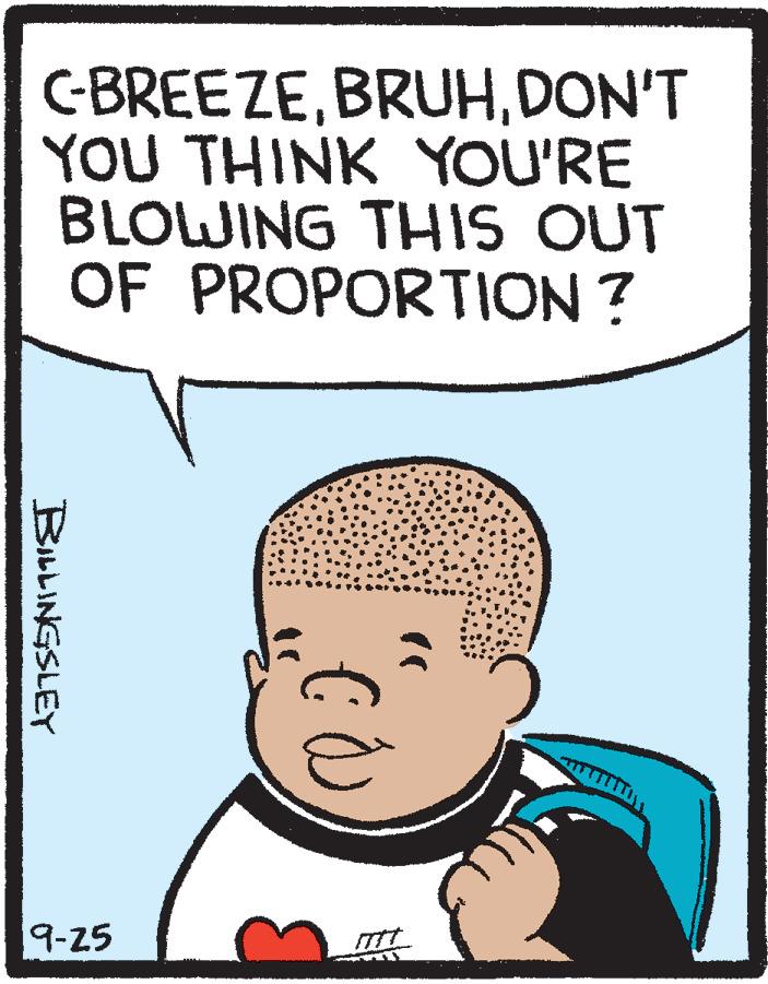 Pleased OCR: C-BREEZEDON'T YOU THINK YOU'RE BLOWING THIS OUT OF PROPORTION ? 9-25 BibbINGSLEY C-BREEZEDON'T YOU THINK YOU'RE BLOWING THIS OUT OF PROPORTION ? 9-25 BibbINGSLEY