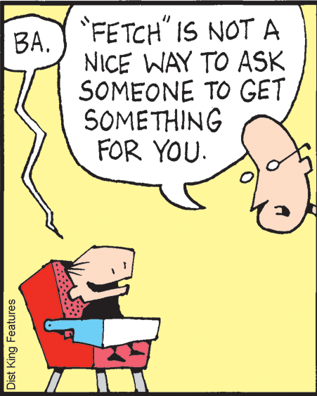 Drawing OCR: BA) FETCH" IS NOT A NICE WAY TO ASK SOMEONE TO GET SOMETHING FOR YOU. Dist King Features BA) FETCH" IS NOT A NICE WAY TO ASK SOMEONE TO GET SOMETHING FOR YOU. Dist King Features