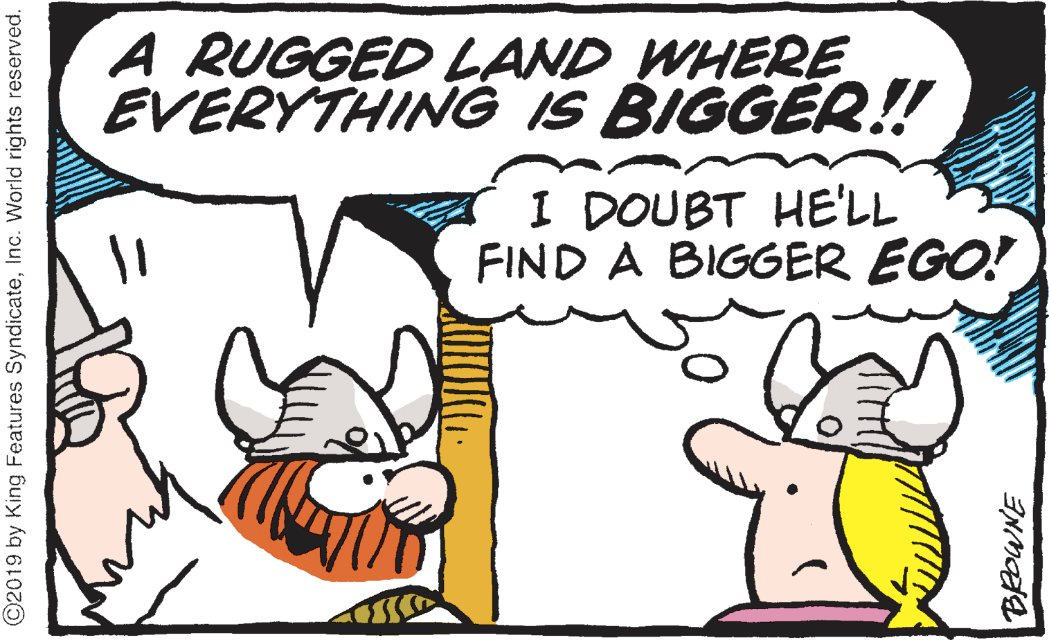Clip art OCR: A RUGGED LAND WHERE EVERYTHING IS BIGGER!! I DOUBT HE'LL FIND A BIGGER EGO! ©2019 by King Features SyndicateInc. World rights reserved. A RUGGED LAND WHERE EVERYTHING IS BIGGER!! I DOUBT HE'LL FIND A BIGGER EGO! ©2019 by King Features SyndicateInc. World rights reserved.