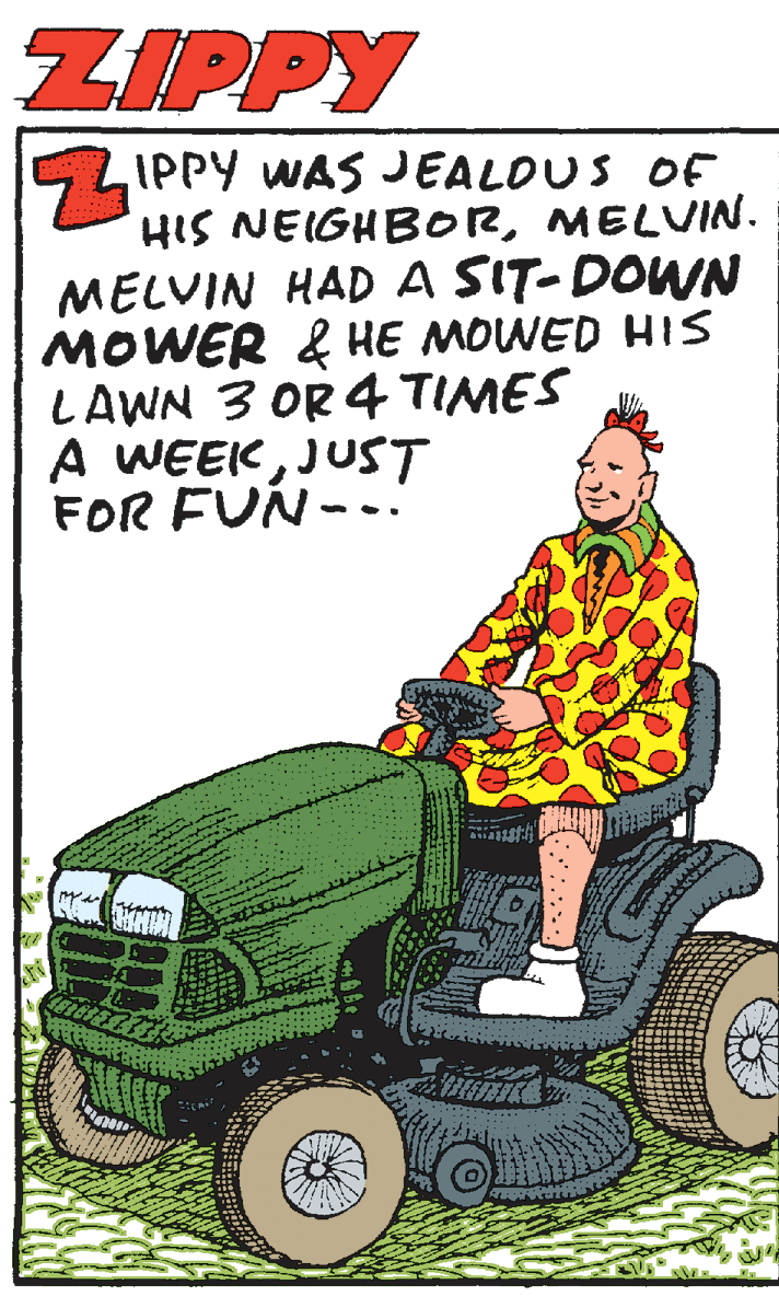 Rolling OCR: ZIPPY CLIPPY WAS JEALOUS OF HIS NEIGHBORMELVIN. MELVIN HAD A SIT-DOWN MOWER & HE MOWED HIS LAWN 3 OR 4 TIMES A WEEKJUST FOR FUN- .. ???? ZIPPY CLIPPY WAS JEALOUS OF HIS NEIGHBORMELVIN. MELVIN HAD A SIT-DOWN MOWER & HE MOWED HIS LAWN 3 OR 4 TIMES A WEEKJUST FOR FUN- .. ????