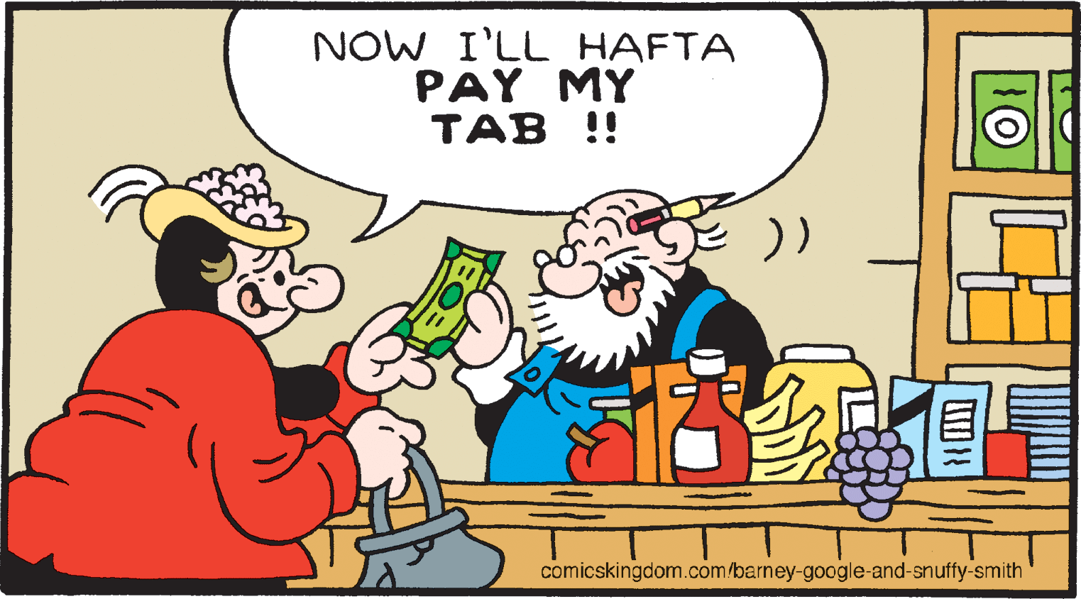 Rectangle OCR: NOW I'LL HAFTA PAY MY TAB !! comicskingdom.com/barney-google and-snuffy smith NOW I'LL HAFTA PAY MY TAB !! comicskingdom.com/barney-google and-snuffy smith