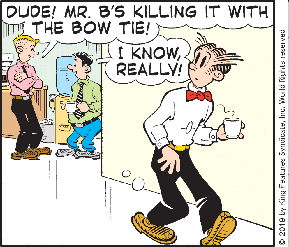 Parallel OCR: DUDE! MR. B'S KILLING IT WITH THE BOW TIE! I KNOWREALLY! © 2019 by King Features SyndicateInc. World Rights reserved DUDE! MR. B'S KILLING IT WITH THE BOW TIE! I KNOWREALLY! © 2019 by King Features SyndicateInc. World Rights reserved