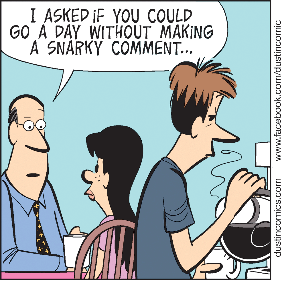Conversation OCR: I ASKED IF YOU COULD GO A DAY WITHOUT MAKING A SNARKY COMMENT... dustincomics.com www.facebook.com/dustincomic I ASKED IF YOU COULD GO A DAY WITHOUT MAKING A SNARKY COMMENT... dustincomics.com www.facebook.com/dustincomic