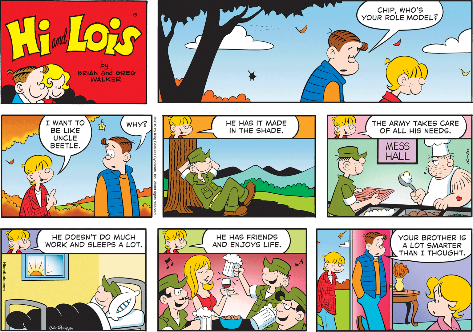 Font OCR: CHIPWHO'S YOUR ROLE MODEL? Hi Lois and by BRIAN and GREG WALKER I WANT TO BE LIKE UNCLE BEETLE. HE HAS IT MADE IN THE SHADE. THE ARMY TAKES CARE OF ALL HIS NEEDS. WHY? MESS HALL HE DOESN'T DO MUCH WORK AND SLEEPS A LOT. HE HAS FRIENDS AND ENJOYS LIFE. YOUR BROTHER IS A LOT SMARTER THAN I THOUGHT. CHIPWHO'S YOUR ROLE MODEL? Hi Lois and by BRIAN and GREG WALKER I WANT TO BE LIKE UNCLE BEETLE. HE HAS IT MADE IN THE SHADE. THE ARMY TAKES CARE OF ALL HIS NEEDS. WHY? MESS HALL HE DOESN'T DO MUCH WORK AND SLEEPS A LOT. HE HAS FRIENDS AND ENJOYS LIFE. YOUR BROTHER IS A LOT SMARTER THAN I THOUGHT.