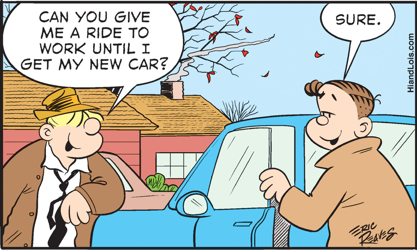 Mammal OCR: CAN YOU GIVE ME A RIDE TO WORK UNTIL I GET MY NEW CAR? SURE. ERIC HiandLois.com CAN YOU GIVE ME A RIDE TO WORK UNTIL I GET MY NEW CAR? SURE. ERIC HiandLois.com