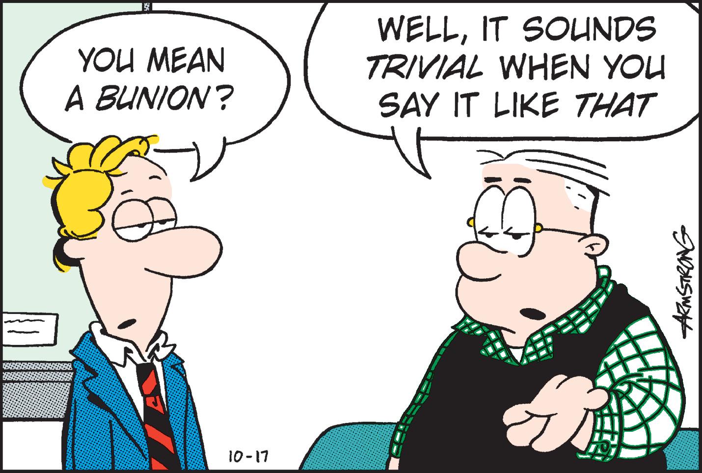 Interaction OCR: WELLIT SOUNDS TRIVIAL WHEN YOU SAY IT LIKE THAT YOU MEAN A BUNION? 10-17 AmSTRONG WELLIT SOUNDS TRIVIAL WHEN YOU SAY IT LIKE THAT YOU MEAN A BUNION? 10-17 AmSTRONG