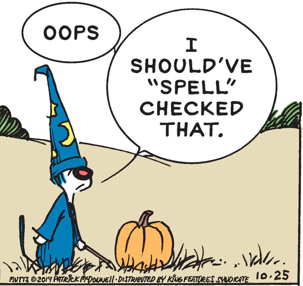 Calabaza OCR: OOPS SHOULD'VE "SPELL" CHECKED THAT. MUTTS 2019 PATRICK MEDONEll DISTRIBUTED BY KIUG FEATORES SYDICATE 10.25 OOPS SHOULD'VE "SPELL" CHECKED THAT. MUTTS 2019 PATRICK MEDONEll DISTRIBUTED BY KIUG FEATORES SYDICATE 10.25