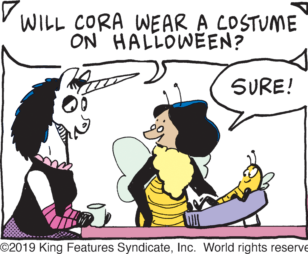 Graphics OCR: v WILL CORA WEAR A COSTUME ON HALLOWEEN? SURE! O2019 King Features SyndicateInc. World rights reserve v WILL CORA WEAR A COSTUME ON HALLOWEEN? SURE! O2019 King Features SyndicateInc. World rights reserve