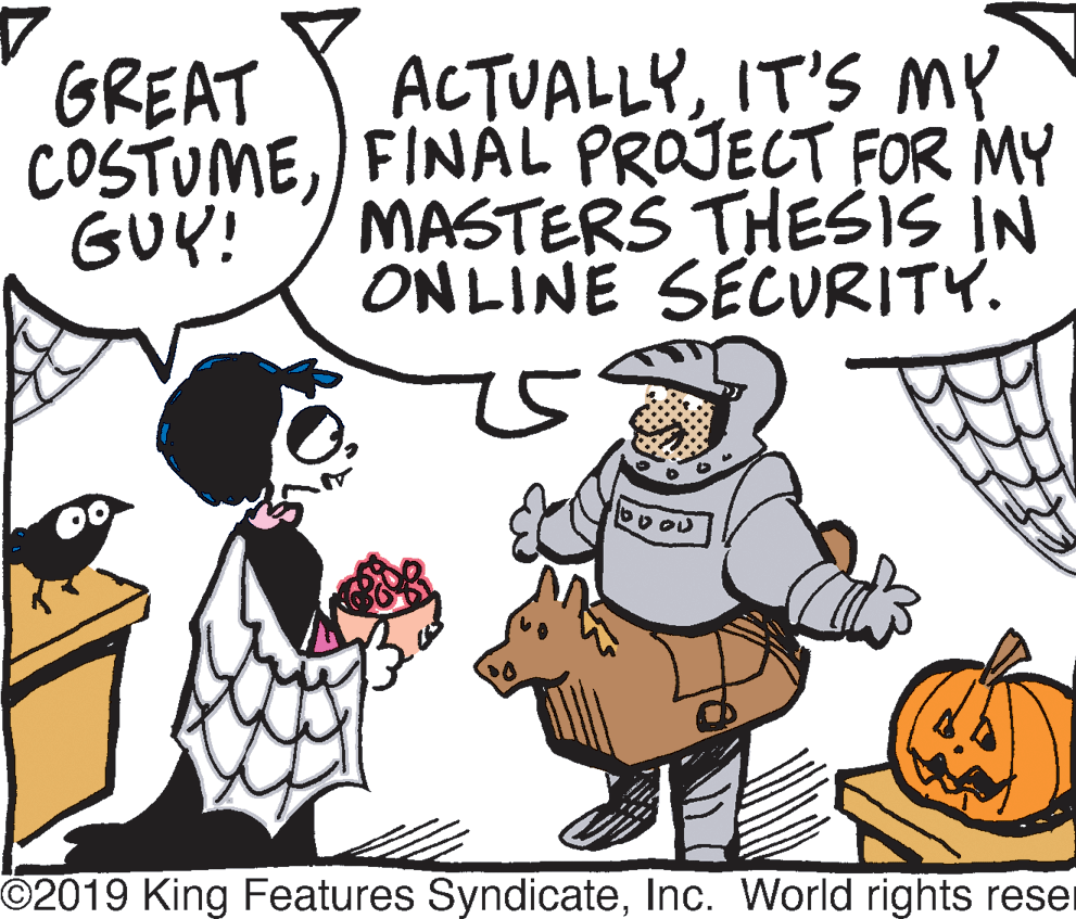 People OCR: ACTUALLYIT'S my COSTUME) FINAL PROJECT FOR MY MASTERS THEŠIS IN ONLINE SECVRITY. GREAT GUY! 00 O2019 King Features SyndicateInc. World rights reser ACTUALLYIT'S my COSTUME) FINAL PROJECT FOR MY MASTERS THEŠIS IN ONLINE SECVRITY. GREAT GUY! 00 O2019 King Features SyndicateInc. World rights reser