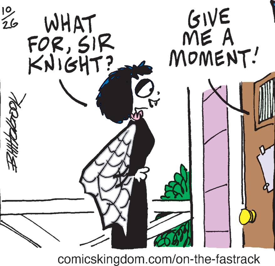 Fiction OCR: 10 26 * WHAT FORSIR KNIGHT? MOMENT! GIVE ME A comicskingdom.com/on-the-fastrack 10 26 * WHAT FORSIR KNIGHT? MOMENT! GIVE ME A comicskingdom.com/on-the-fastrack