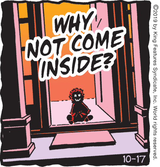 Drawing OCR: WHY NOT COME INSIDE? 10-17 ©2019 by King Features SyndicateInc. World rights reserved. WHY NOT COME INSIDE? 10-17 ©2019 by King Features SyndicateInc. World rights reserved.