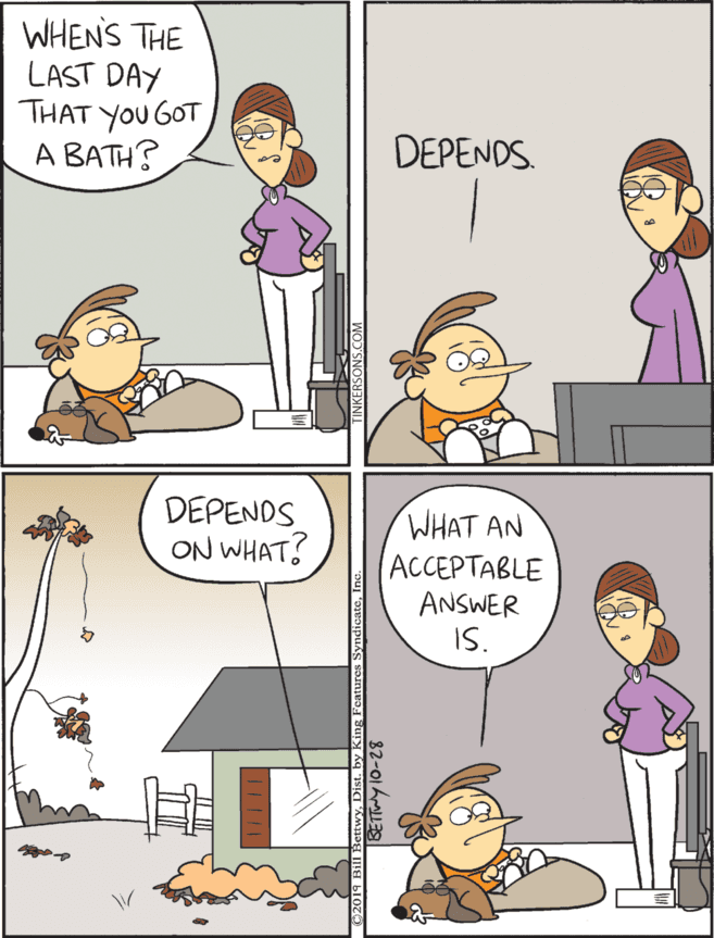 Drawing OCR: WHENS THE LAST DAY THAT YOU GOT A BATH? DEPENDS ON WHAT? WHAT AN ?C??????LE ANSWER IS. DEPENDS. WHENS THE LAST DAY THAT YOU GOT A BATH? DEPENDS ON WHAT? WHAT AN ?C??????LE ANSWER IS. DEPENDS.