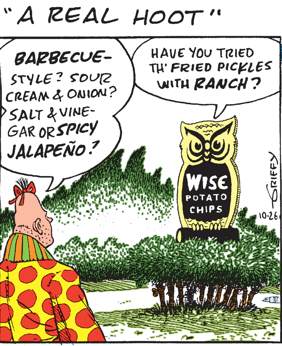Font OCR: "A REAL HOOT" HAVE YOU TZIED TH' FRIED PICKLES WITH RANCH? BARBECUE- STYLE ? SOUR CREAM & ONION? SALT & VINE- GAR OR SPICY JALAPEÑO? WISE TAT?PO CHIPS 10-26 GRIFFY "A REAL HOOT" HAVE YOU TZIED TH' FRIED PICKLES WITH RANCH? BARBECUE- STYLE ? SOUR CREAM & ONION? SALT & VINE- GAR OR SPICY JALAPEÑO? WISE TAT?P O CHIPS 10-26 GRIFFY