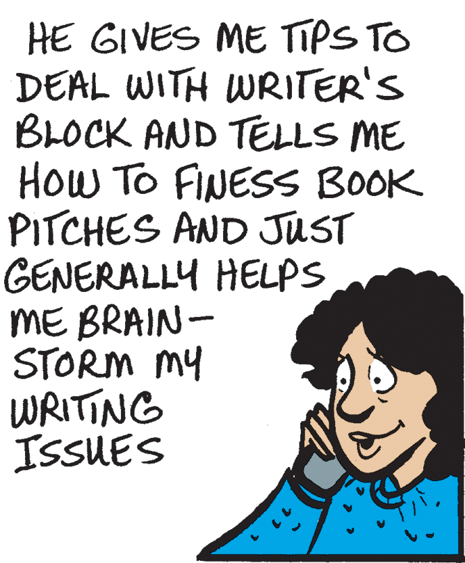 Poster OCR: HE GIVES ME TIPS TO DEAL WITH WRITER'S BLOCK AND TELLS ME How To FINESS BOOK PITCHES AND JUST GENERALLY HELPS ME BRAIN- STORM MY WRITING ISSUES HE GIVES ME TIPS TO DEAL WITH WRITER'S BLOCK AND TELLS ME How To FINESS BOOK PITCHES AND JUST GENERALLY HELPS ME BRAIN- STORM MY WRITING ISSUES