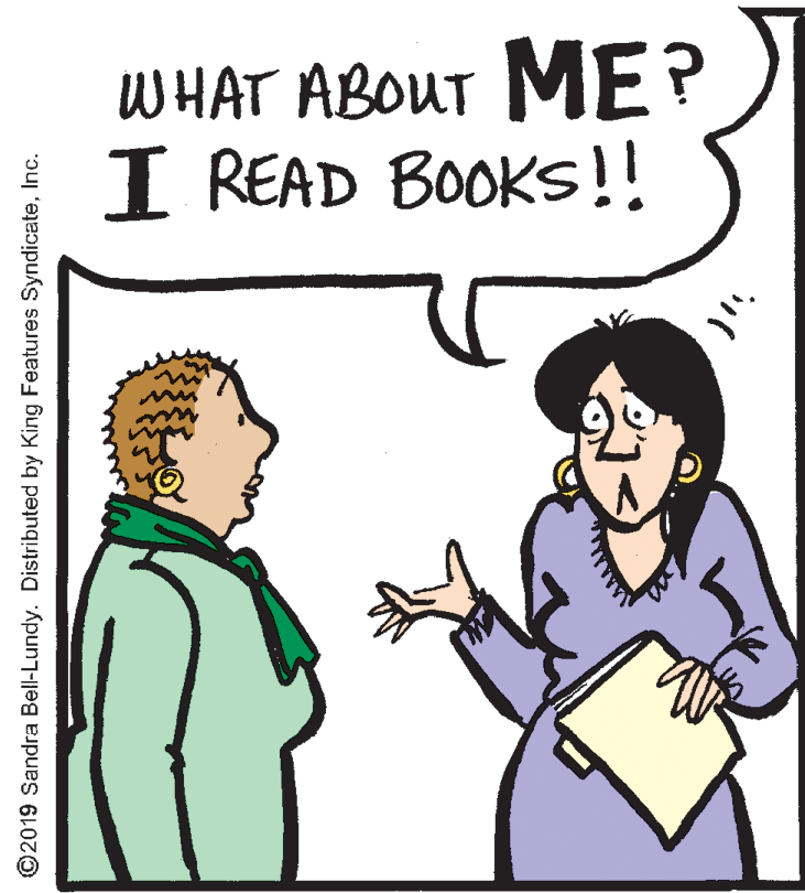 Organism OCR: WHAT ABOUT ME? I READ BOOKS!! ©2019 Sandra Bell-Lundy. Distributed by King Features SyndicateInc. WHAT ABOUT ME? I READ BOOKS!! ©2019 Sandra Bell-Lundy. Distributed by King Features Syndicate