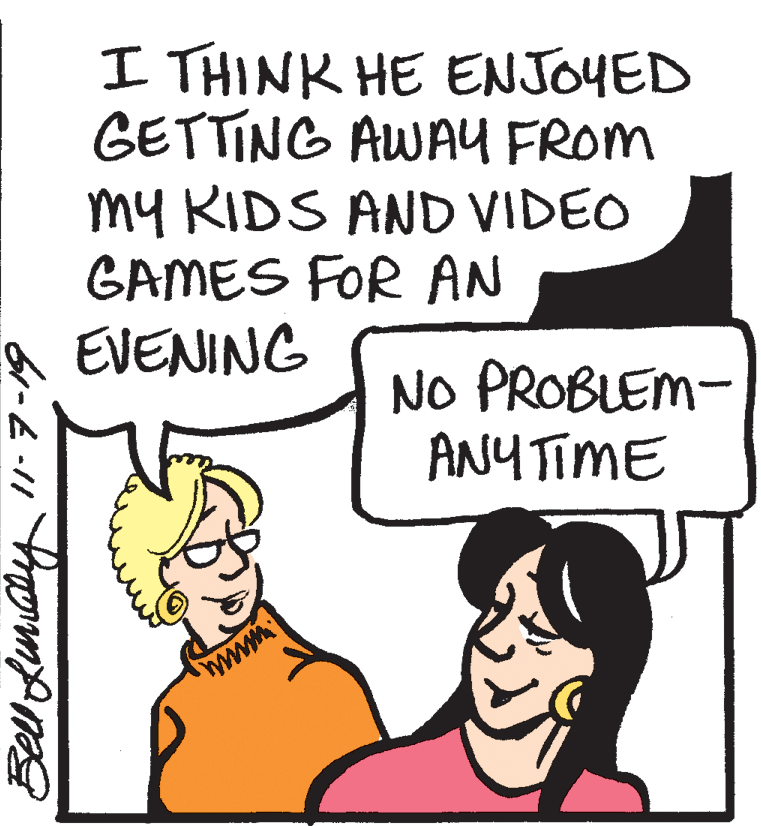 Cartoon OCR: I THINK HE ENJOYED GETTING AWA4 FROM my RIDS AND VIDEO GAMES FOR AN EVENING No PROBLEM- ANY TIME www. Bell Lumay I THINK HE ENJOYED GETTING AWA4 FROM my RIDS AND VIDEO GAMES FOR AN EVENING No PROBLEM- ANY TIME www. Bell Lumay