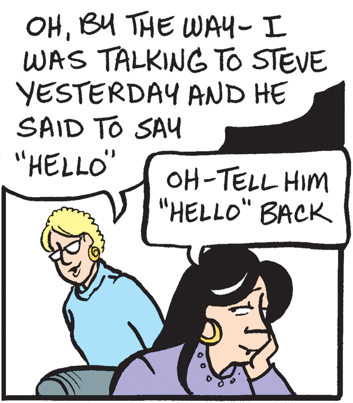 Sharing OCR: OHBU THE WAY- I WAS TALKING TO STEVE YESTERDAY AND HE SAID TO SAY "HELLO" OH-TELL HIM "HELLO" BACK OHBU THE WAY- I WAS TALKING TO STEVE YESTERDAY AND HE SAID TO SAY "HELLO" OH-TELL HIM "HELLO" BACK