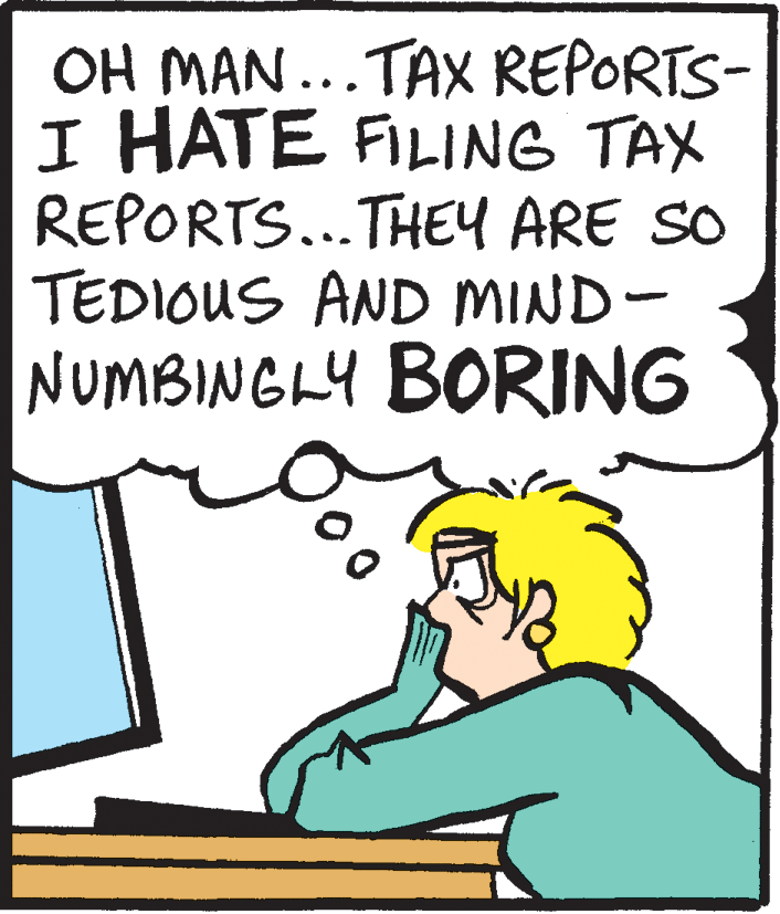 Humour OCR: OH MAN...TAX REPORTS- I HATE FILING TAX REPORTS...THEY ARE SO TEDIOUS AND MIND- NUMBINGLY BORING OH MAN...TAX REPORTS- I HATE FILING TAX REPORTS...THEY ARE SO TEDIOUS AND MIND- NUMBINGLY BORING