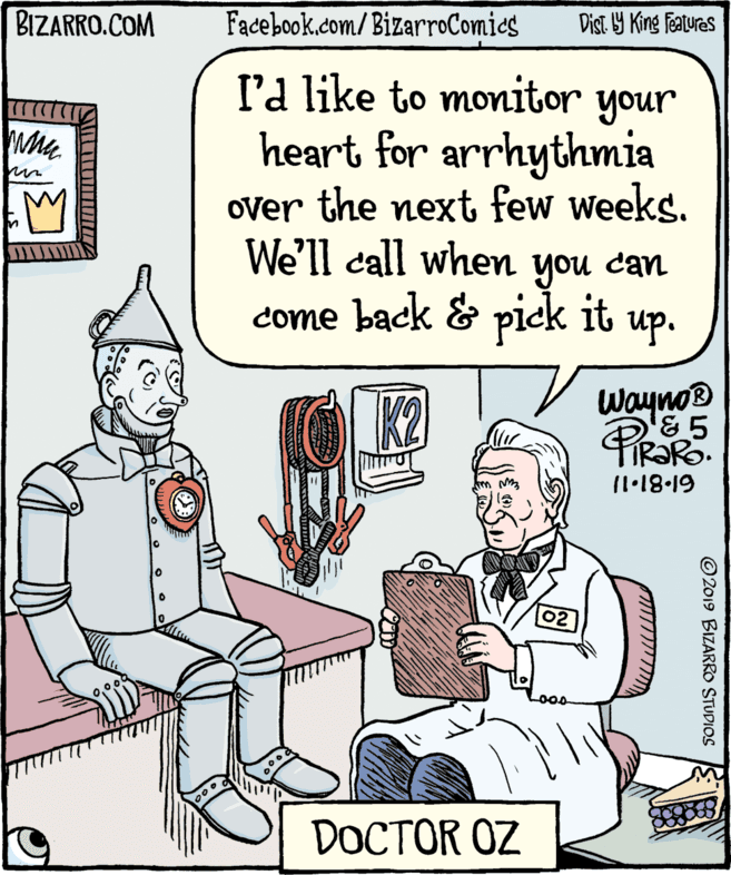 Parallel OCR: BIZARRO.COM Facebook.com/BizarroComics Dist. Y King features l'a like to monitor your unoh heart for arrhythmia over the next few weeks. you UBP noh it come back & pick up. We'll call when can Wayno® K2 (1•18-19 02 DOCTOR OZ ©2019 BIZARRO STUDIOS BIZARRO.COM Facebook.com/BizarroComics Dist. Y King features l'a like to monitor your unoh heart for arrhythmia over the next few weeks. you UBP noh it come back & pick up. We'll call when can Wayno® K2 (1•18-19 02 DOCTOR OZ ©2019 BIZARRO STUDIOS