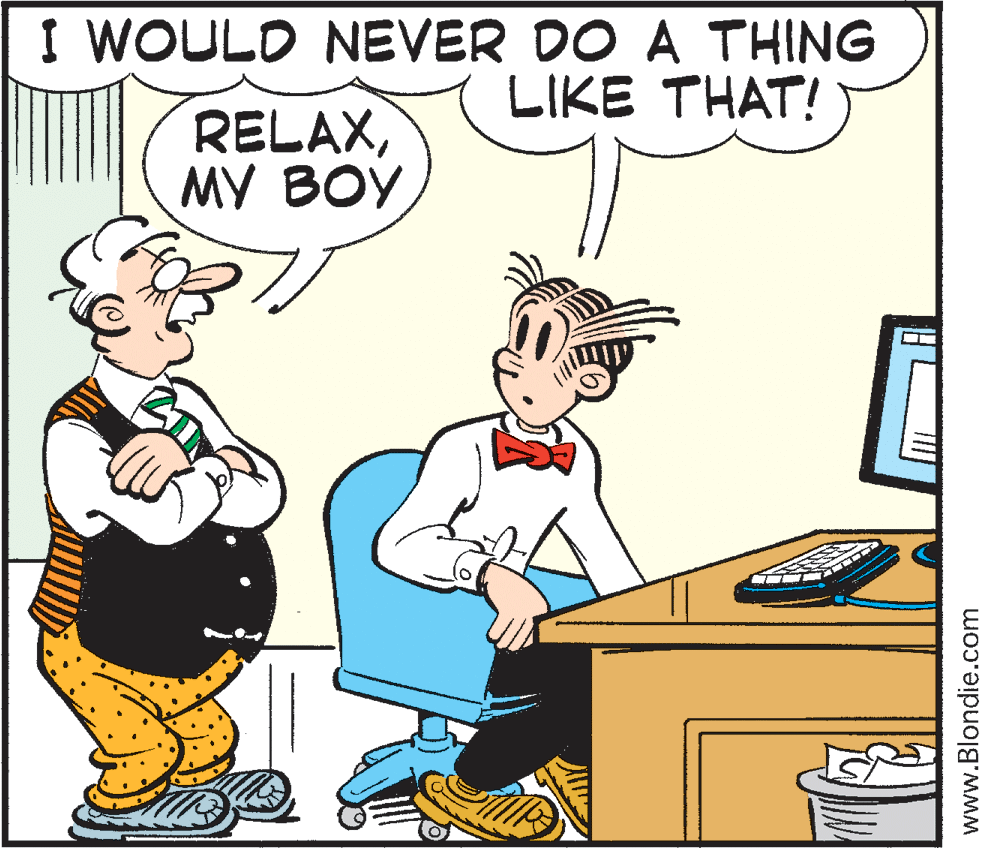 Fiction OCR: I WOULD NEVER DO A THING LIKE THAT! RELAXMY BOY www.Blondie.com I WOULD NEVER DO A THING LIKE THAT! RELAXMY BOY www.Blondie.com