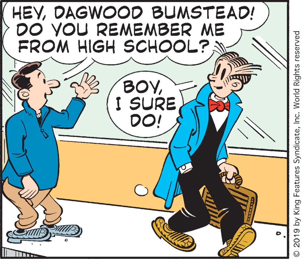 Conversation OCR: HEYDAGWOOD BUMSTEAD! DO YOU REMEMBER ME FROM HIGH SCHOOL? BOYI SURE O! © 2019 by King Features SyndicateInc. World Rights reserved HEYDAGWOOD BUMSTEAD! DO YOU REMEMBER ME FROM HIGH SCHOOL? BOYI SURE O! © 2019 by King Features SyndicateInc. World Rights reserved