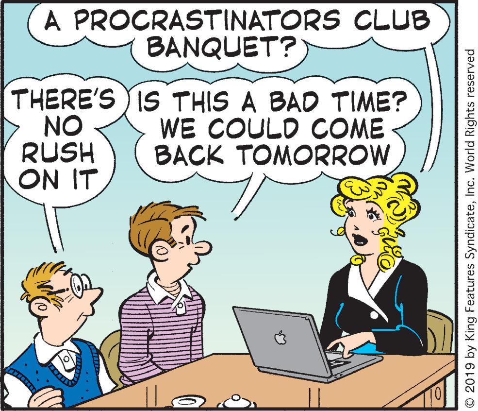 Personal computer OCR: A PROCRASTINATORS CLUB BANQUET? THERE'S IS THIS A BAD TIME? NO RUSH ON IT WE COULD COME BACK TOMORROW © 2019 by King Features SyndicateInc. World Rights reserved A PROCRASTINATORS CLUB BANQUET? THERE'S IS THIS A BAD TIME? NO RUSH ON IT WE COULD COME BACK TOMORROW © 2019 by King Features SyndicateInc. World Rights reserved