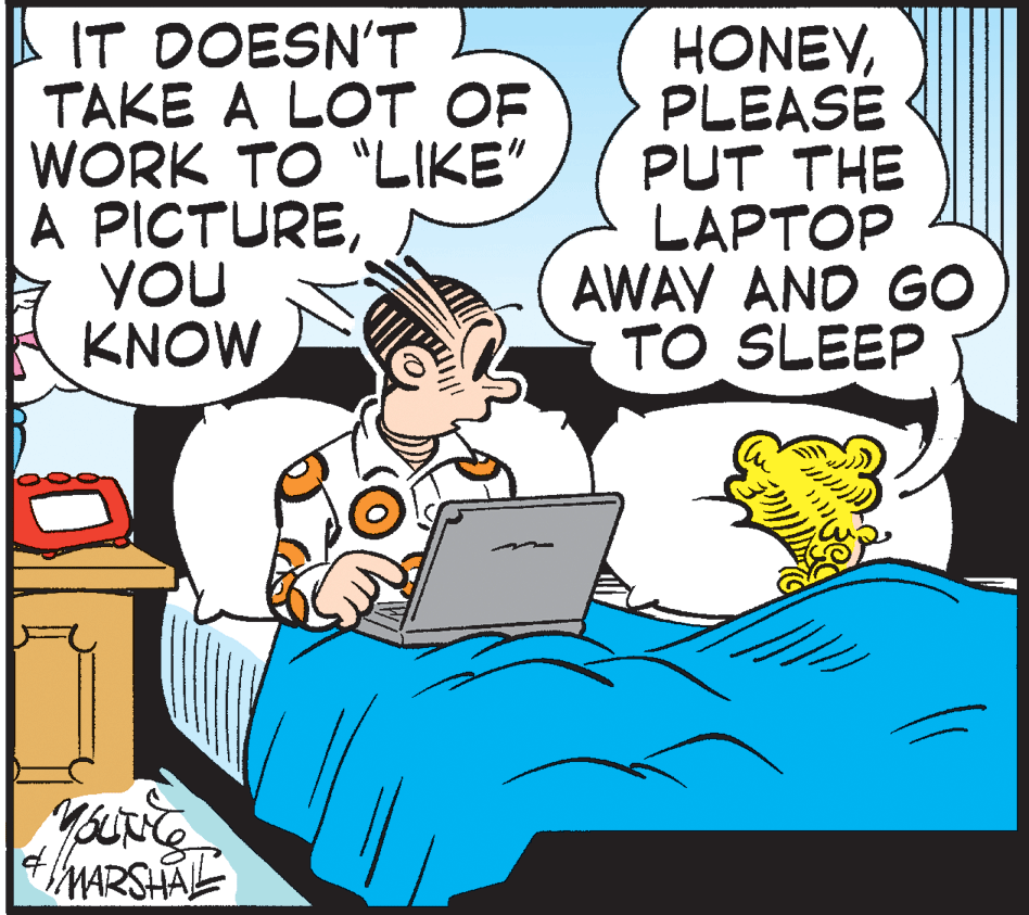 Art OCR: | IT DOESN'T TAKE A LOT OF WORK TO "LIKE" A PICTUREYOU KNOW HONEYPLEASE PUT THE LAPTOP AWAY AND GO TO SLEEP MARSHAL | IT DOESN'T TAKE A LOT OF WORK TO "LIKE" A PICTUREYOU KNOW HONEYPLEASE PUT THE LAPTOP AWAY AND GO TO SLEEP MARSHAL