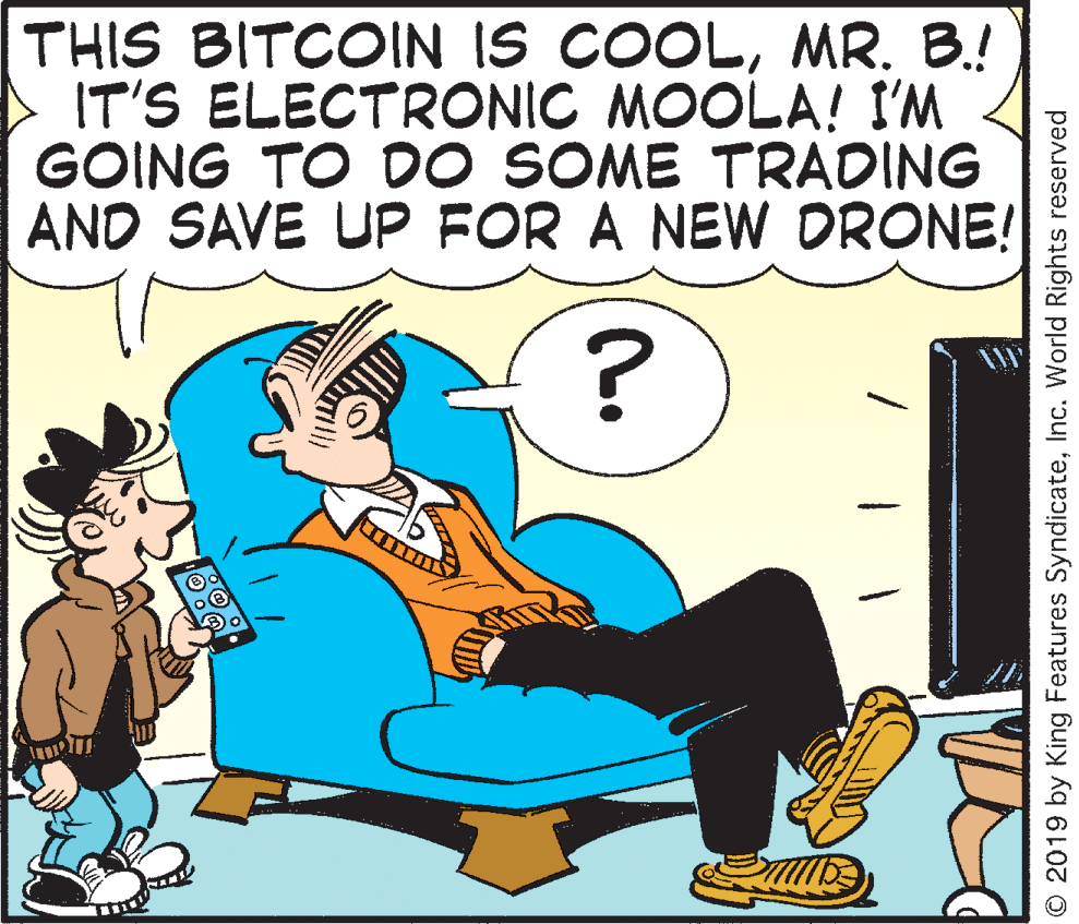 Illustration OCR: THIS BITCOIN IS COOLMR. B.! IT'S ELECTRONIC MOOLA! I'M GOING TO DO SOME TRADING AND SAVE UP FOR A NEW DRONE! © 2019 by King Features SyndicateInc. World Rights reserved THIS BITCOIN IS COOLMR. B.! IT'S ELECTRONIC MOOLA! I'M GOING TO DO SOME TRADING AND SAVE UP FOR A NEW DRONE! © 2019 by King Features SyndicateInc. World Rights reserved