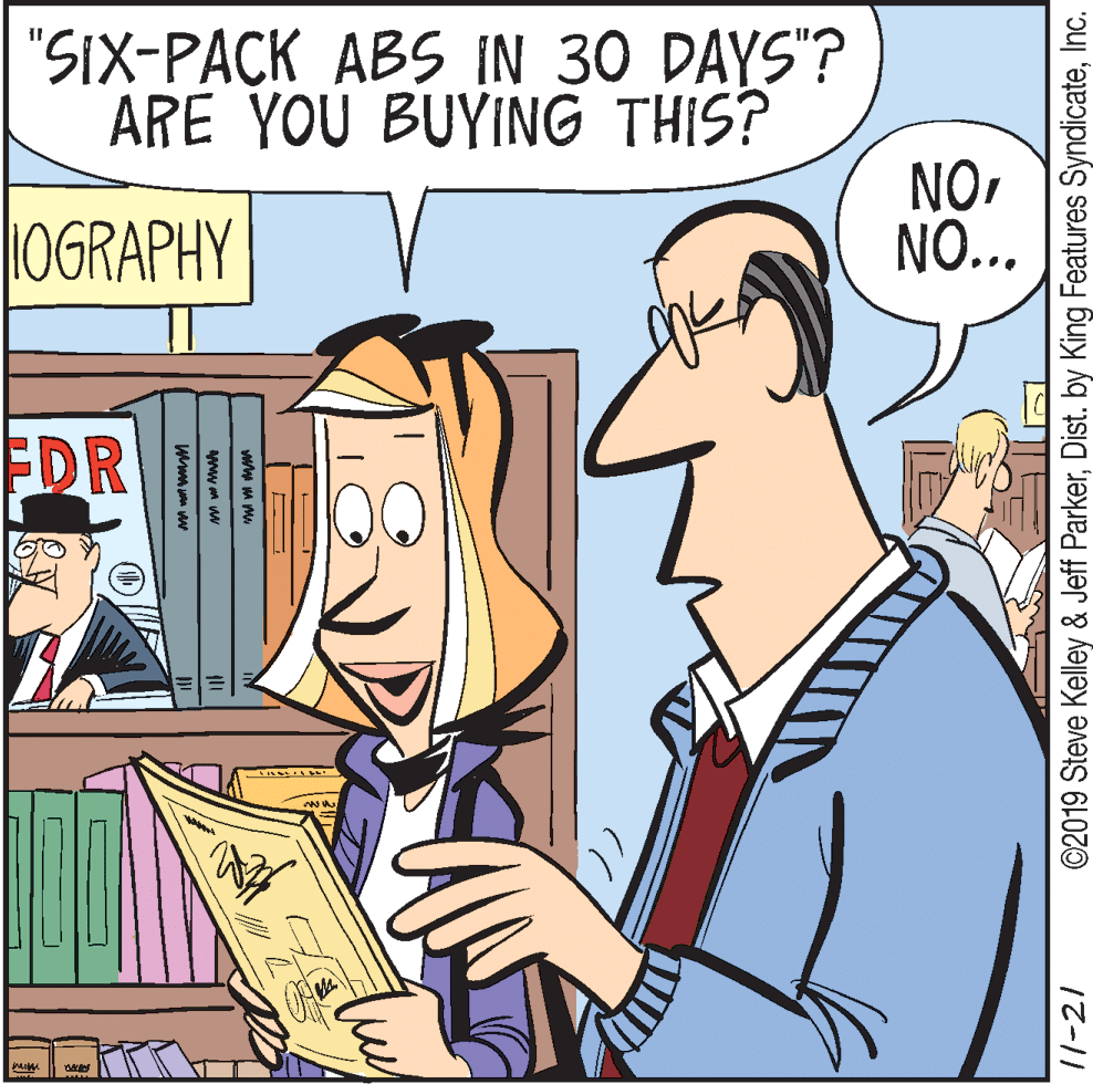 Cartoon OCR: "SIX-PACK ABS IN 30 DAYS"? ARE YOU BUYING THIS? 1OGRAPHY NO. NO... EDR ww m ww 11-21 ©2019 Steve Kelley & Jeff ParkerInc. "SIX-PACK ABS IN 30 DAYS"? ARE YOU BUYING THIS? 1OGRAPHY NO. NO... EDR ww m ww 11-21 ©2019 Steve Kelley & Jeff ParkerDist. by King Features Syndicate