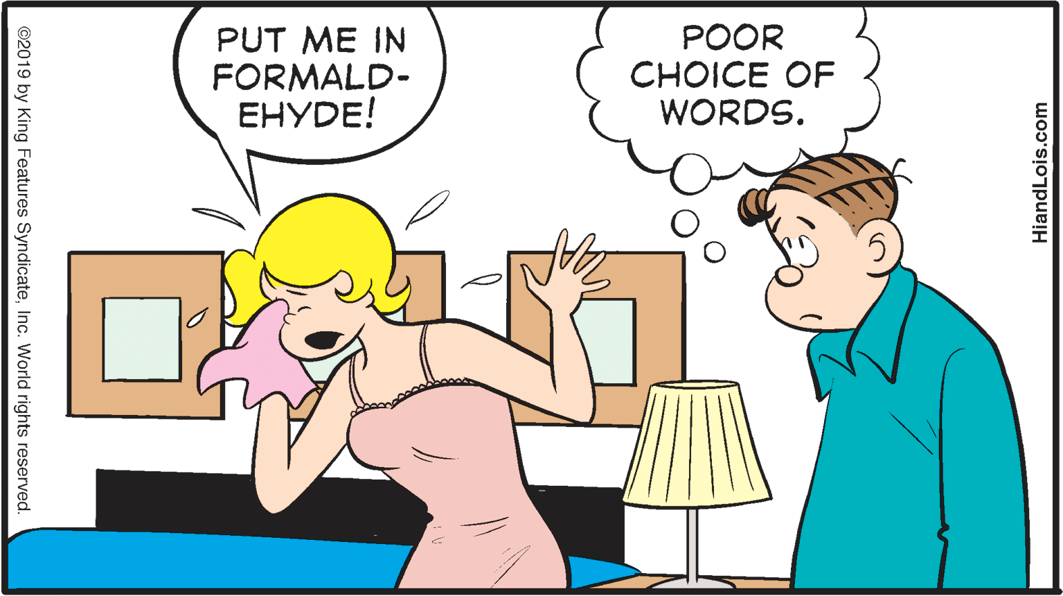 Interaction OCR: PUT ME IN FORMALD- EHYDE! POOR CHOICE OF WORDS. HiandLois.com ©2019 by King Features SyndicateInc. World rights reserved. PUT ME IN FORMALD- EHYDE! POOR CHOICE OF WORDS. HiandLois.com ©2019 by King Features SyndicateInc. World rights reserved.