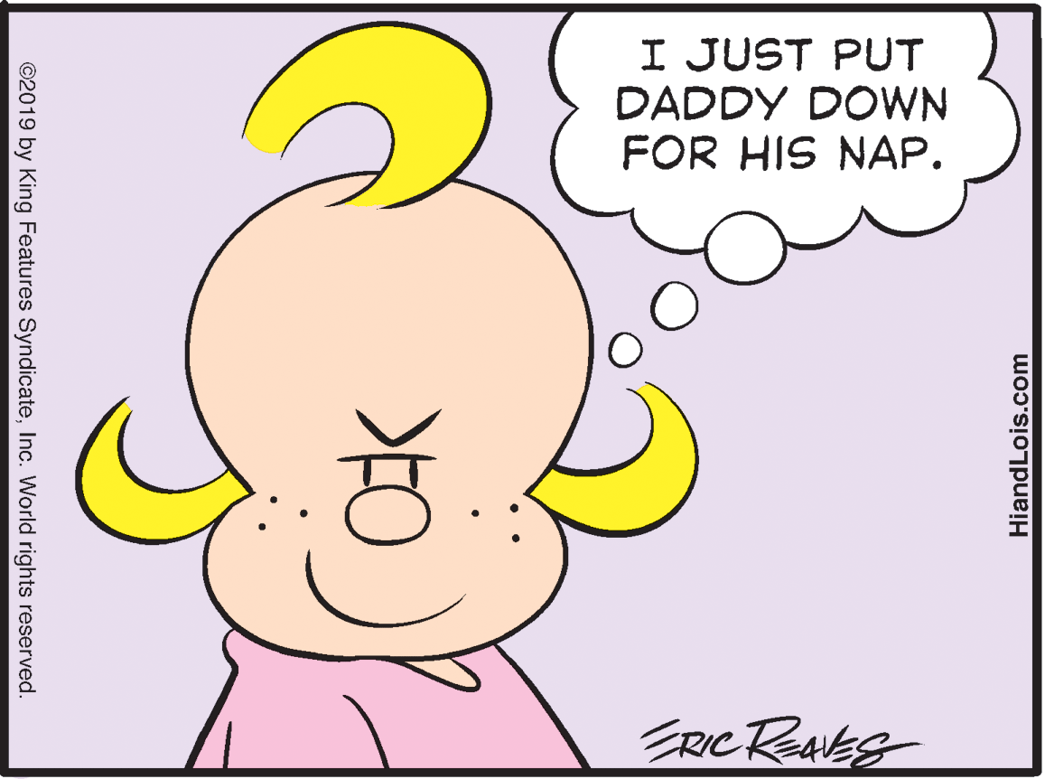 Ear OCR: I JUST PUT DADDY DOWN FOR HIS NAP. ©2019 by King Features SyndicateInc. World rights reserved. HiandLois.com I JUST PUT DADDY DOWN FOR HIS NAP. ©2019 by King Features SyndicateInc. World rights reserved. HiandLois.com