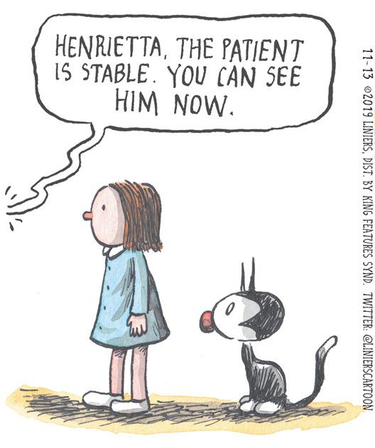 Fiction OCR: HENRIETTATHE PATIENT IS STABLE. YOU CAN SEE HIM NOW. 11-13 2019 LINIERSDIST. BY KING FEATURES SYND. TWITTER: @LINIERSCARTOON HENRIETTATHE PATIENT IS STABLE. YOU CAN SEE HIM NOW. 11-13 2019 LINIERSDIST. BY KING FEATURES SYND. TWITTER: @LINIERSCARTOON