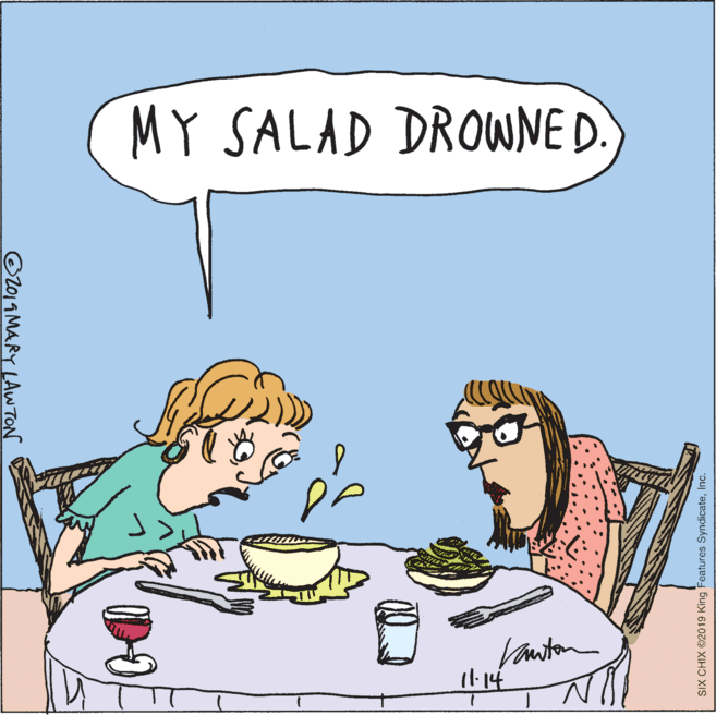 Pleased OCR: MY SALAD DROWNE D. Vawton I1-14 l01 MARY LAw TON SIX CHIX ©2019 King Features SyndicateInc. MY SALAD DROWNE D. Vawton I1-14 l01 MARY LAw TON SIX CHIX ©2019 King Features Syndicate