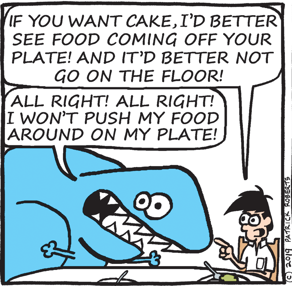 Happy OCR: IF YOU WANT CAKEI'D BETTER SEE FOOD COMING OFF YOUR PLATE! AND IT'D BETTER NOT GO ON THE FLOOR! ALL RIGHT! ALL RIGHT! I WON'T PUSH MY FOOD |AROUND ON MY PLATE! © 2019 PATRICK ROBERTS IF YOU WANT CAKEI'D BETTER SEE FOOD COMING OFF YOUR PLATE! AND IT'D BETTER NOT GO ON THE FLOOR! ALL RIGHT! ALL RIGHT! I WON'T PUSH MY FOOD |AROUND ON MY PLATE! © 2019 PATRICK ROBERTS
