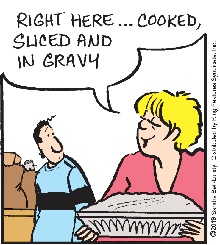 Baked goods OCR: RIGHT HERE... COOKEDSICED AND IN GRAVY ©2019 Sandra Bell-Lundy. Distributed by King Features SyndicateInc. RIGHT HERE... COOKEDSICED AND IN GRAVY ©2019 Sandra Bell-Lundy. Distributed by King Features Syndicate