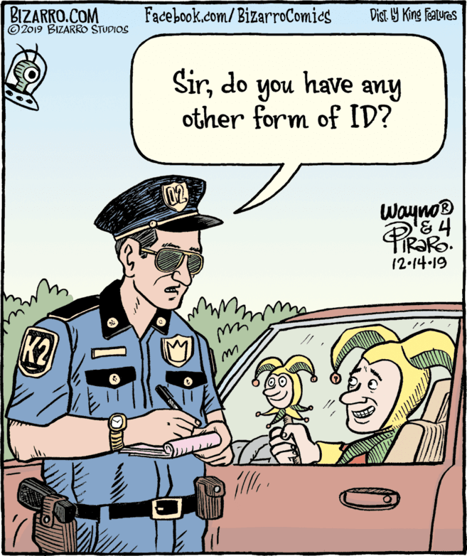 Font OCR: BIZARRO.COM © 2019 BIZARRO STUDIOS Facebook.com/BizarroComics Dist Y King Features Sirdo have other form of ID? you any 02 Wayno® 12-14-19 K2 My BIZARRO.COM © 2019 BIZARRO STUDIOS Facebook.com/BizarroComics Dist Y King Features Sirdo have other form of ID? you any 02 Wayno® 12-14-19 K2 My