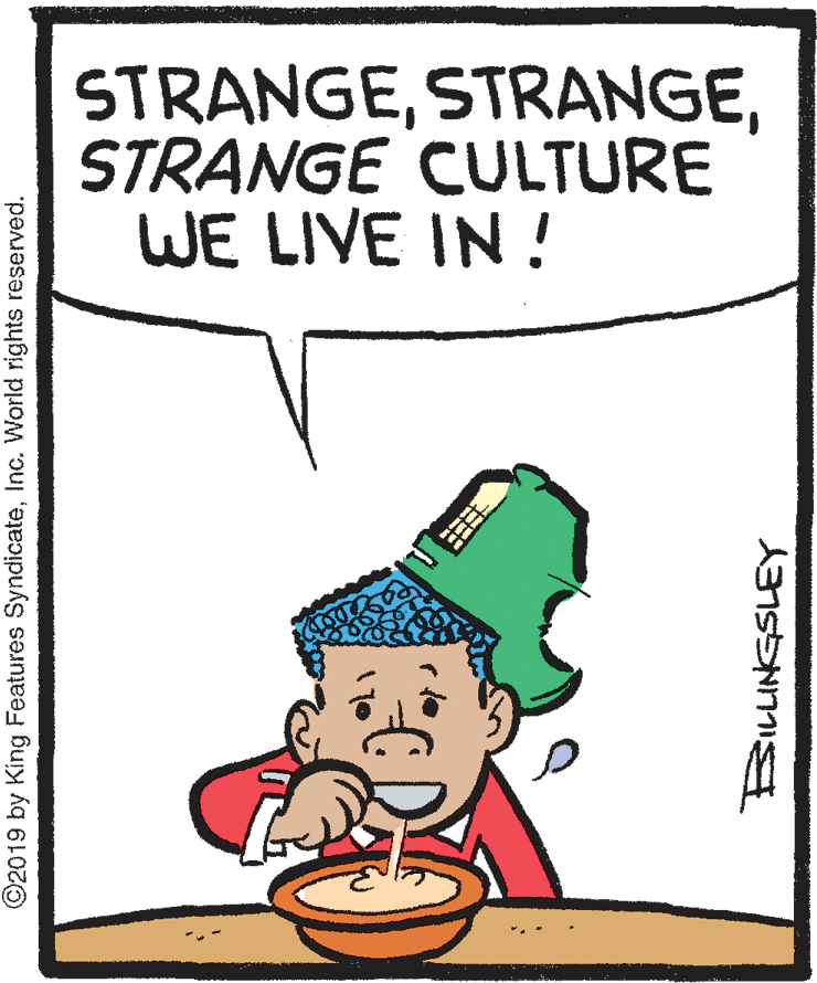 Art OCR: STRANGESTRANGE CULTURE WE LIVE IN ! ©2019 by King Features SyndicateInc. World rights reserved. STRANGESTRANGE CULTURE WE LIVE IN ! ©2019 by King Features SyndicateInc. World rights reserved.