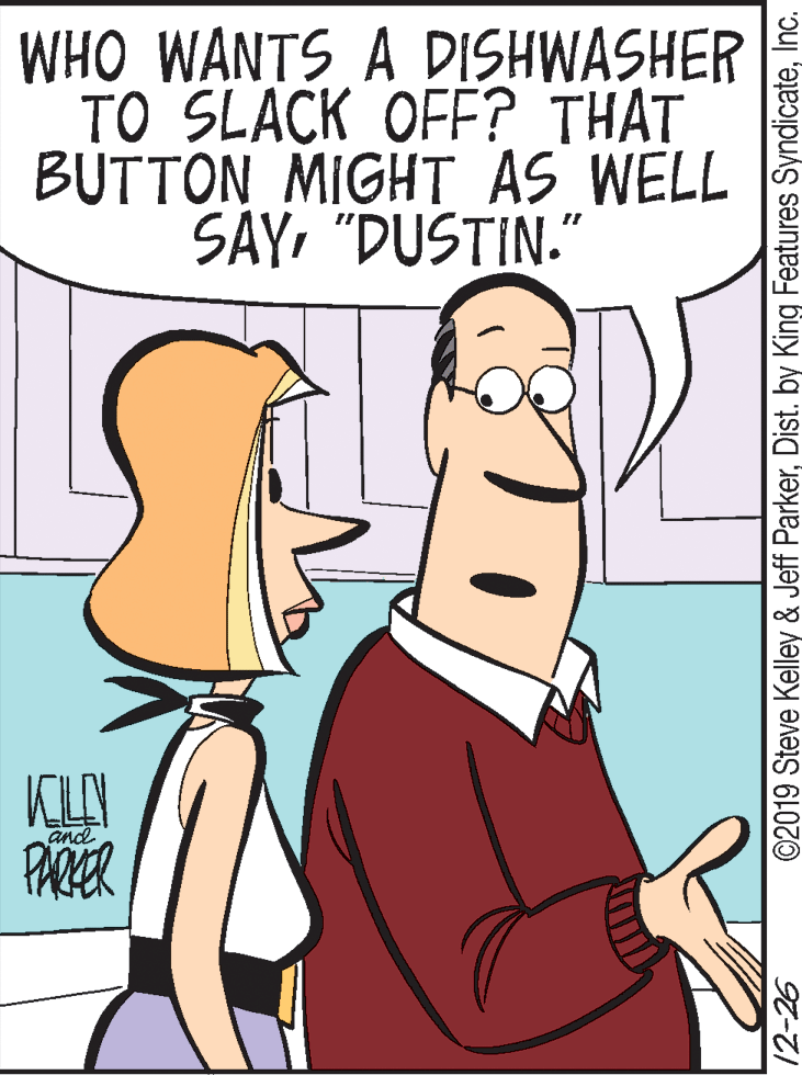 Cook OCR: WHO WANTS A DISHWASHER TO SLACK OFF? THAT BUTTON MIGHT AS WELL SAY"DUSTIN." ancd 12-26 ©2019 Steve Kelley & Jeff ParkerInc. WHO WANTS A DISHWASHER TO SLACK OFF? THAT BUTTON MIGHT AS WELL SAY"DUSTIN." ancd 12-26 ©2019 Steve Kelley & Jeff ParkerDist. by King Features Syndicate