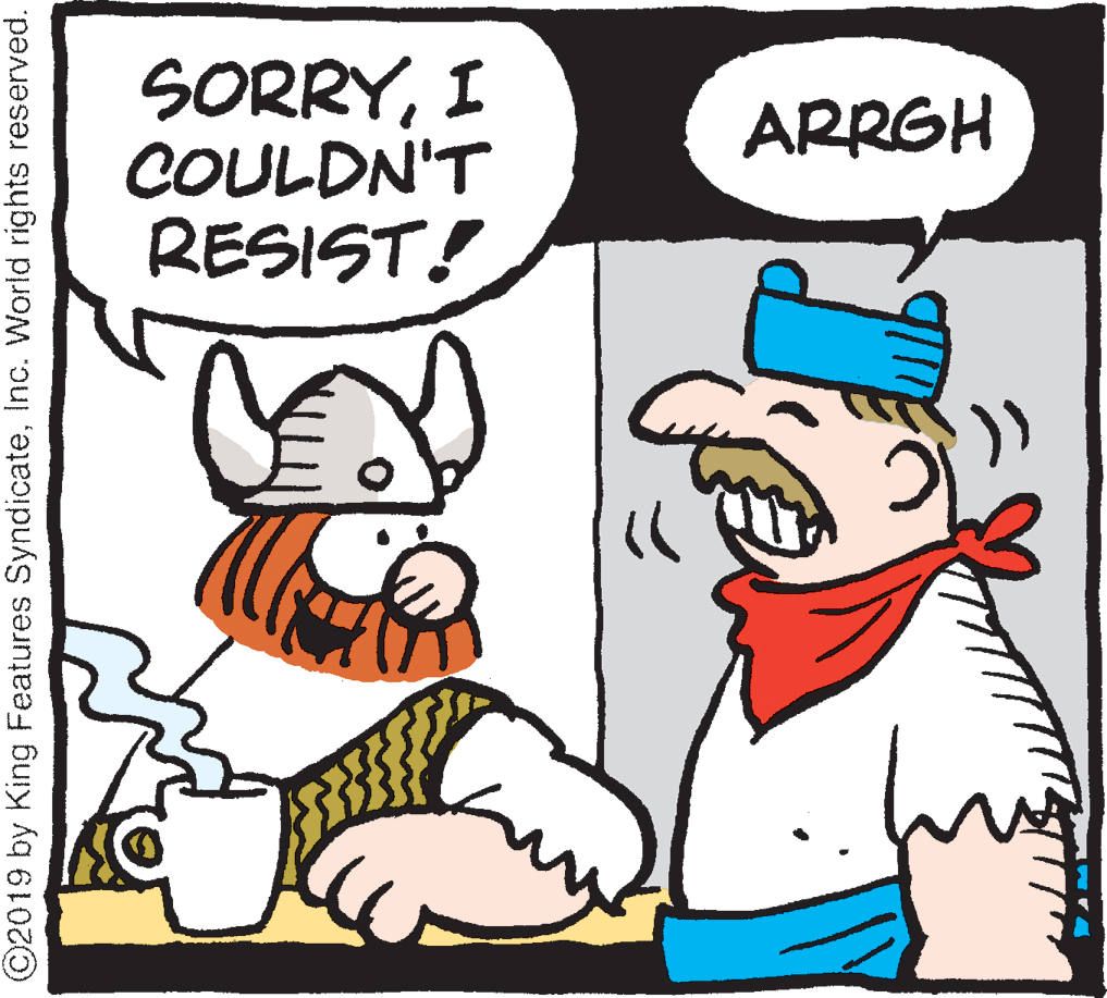 Happy OCR: SORRYI COULDN'T RESIST! ARRGH ©2019 by King Features SyndicateInc. World rights reserved. SORRYI COULDN'T RESIST! ARRGH ©2019 by King Features SyndicateInc. World rights reserved.