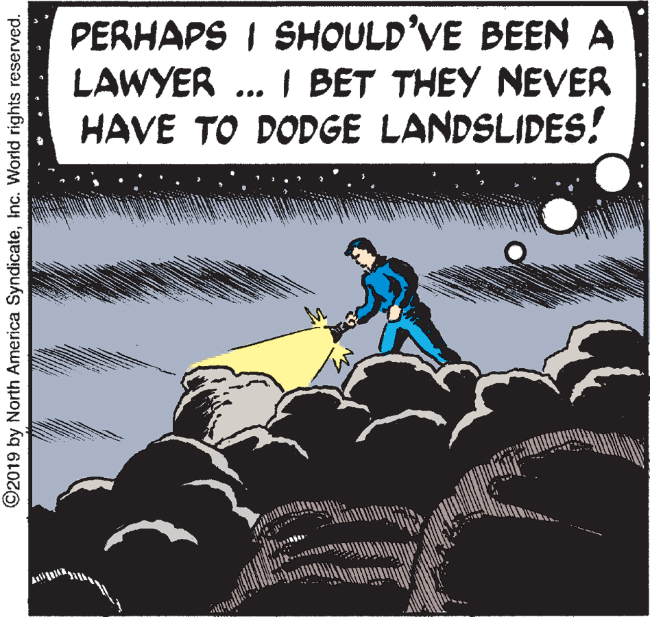 Illustration OCR: PERHAPS I SHOULD'VE BEEN A LAWYER .. I BET THEY NEVER HAVE TO DODGE LANDSLIDES! ©2019 by North America SyndicateInc. World rights reserved. PERHAPS I SHOULD'VE BEEN A LAWYER .. I BET THEY NEVER HAVE TO DODGE LANDSLIDES! ©2019 by North America SyndicateInc. World rights reserved.