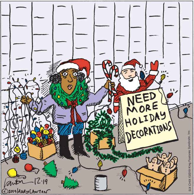 Illustration OCR: - NEED MORE HOLIDAY DECORATIONS laubn-12-19 Öz019 MARYCANTON SIX CHIX ©2019 King Features SyndicateInc. - NEED MORE HOLIDAY DECORATIONS laubn-12-19 Öz019 MARYCANTON SIX CHIX ©2019 King Features Syndicate