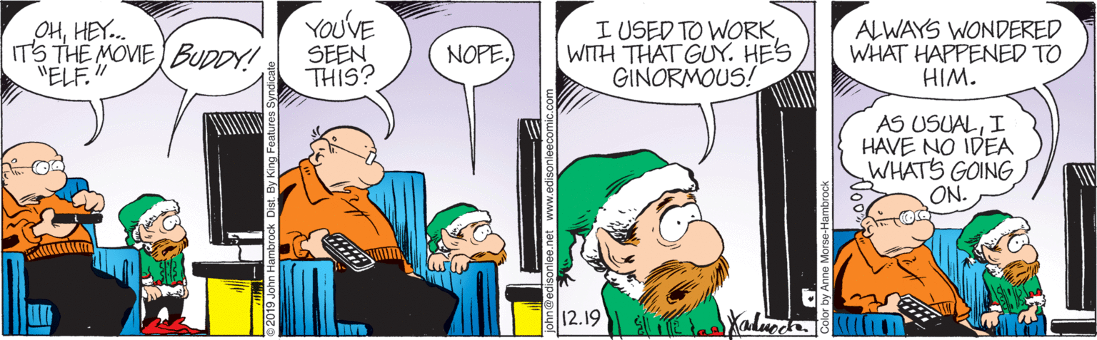 People OCR: OHHEY.. ITS THE MOVIE BUDDY! "ELF." YOUVE SEEN THIS? I USED TO WORKWITH THAT GUY. HES GINORMOUS! ALWAYS WONDERED WHAT HAPPENED TO HIM. NOPE. AS USUALI HAVE NO IDEA WHATS GOING ON. 12.19 OHHEY.. ITS THE MOVIE BUDDY! "ELF." YOUVE SEEN THIS? I USED TO WORKWITH THAT GUY. HES GINORMOUS! ALWAYS WONDERED WHAT HAPPENED TO HIM. NOPE. AS USUALI HAVE NO IDEA WHATS GOING ON. 12.19