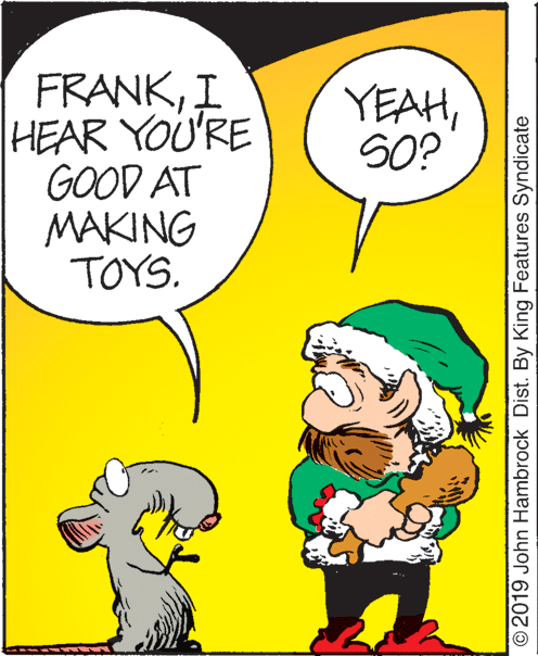 Sharing OCR: FRANKI HEAR YOU'RE GOOD AT MAKING TOYS. YEAHSO? © 2019 John Hambrock Dist. By King Features Syndicate FRANKI HEAR YOU'RE GOOD AT MAKING TOYS. YEAHSO? © 2019 John Hambrock Dist. By King Features Syndicate