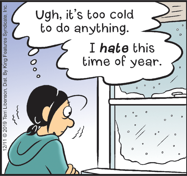 Sharing OCR: Ughit's too cold to do anything. I hate this time of year. 12/11 © 2019 Terri LibensonInc. Ughit's too cold to do anything. I hate this time of year. 12/11 © 2019 Terri LibensonDist. By King Features Syndicate